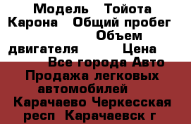  › Модель ­ Тойота Карона › Общий пробег ­ 385 000 › Объем двигателя ­ 125 › Цена ­ 120 000 - Все города Авто » Продажа легковых автомобилей   . Карачаево-Черкесская респ.,Карачаевск г.